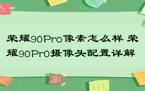 荣耀90Pro像素怎么样 荣耀90Pr0摄像头配置详解