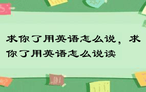 求你了用英语怎么说，求你了用英语怎么说读