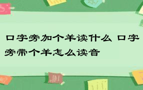 口字旁加个羊读什么 口字旁带个羊怎么读音