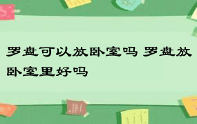 罗盘可以放卧室吗 罗盘放卧室里好吗