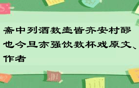 斋中列酒数壶皆齐安村醪也今旦亦强饮数杯戏原文、作者