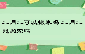 二月二可以搬家吗 二月二能搬家吗