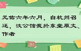 元佑六年六月，自杭州召还，汶公馆我於东堂原文、作者