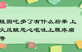 桂圆吃多了有什么后果 上火反酸恶心呕吐上腹疼痛等