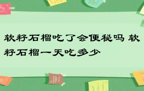 软籽石榴吃了会便秘吗 软籽石榴一天吃多少