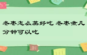 冬枣怎么蒸好吃 冬枣煮几分钟可以吃