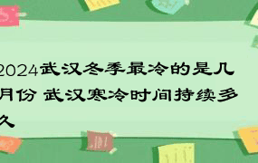 2024武汉冬季最冷的是几月份 武汉寒冷时间持续多久