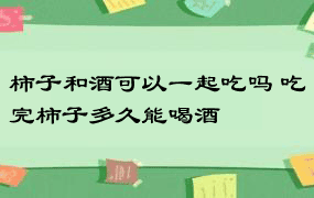 柿子和酒可以一起吃吗 吃完柿子多久能喝酒