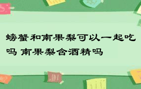 螃蟹和南果梨可以一起吃吗 南果梨含酒精吗