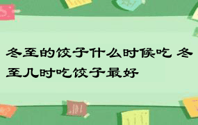 冬至的饺子什么时候吃 冬至几时吃饺子最好