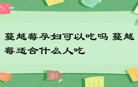 蔓越莓孕妇可以吃吗 蔓越莓适合什么人吃