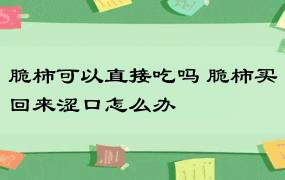 脆柿可以直接吃吗 脆柿买回来涩口怎么办