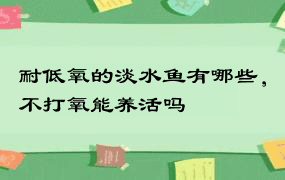 耐低氧的淡水鱼有哪些，不打氧能养活吗