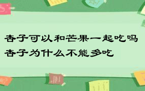 杏子可以和芒果一起吃吗 杏子为什么不能多吃