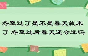 冬至过了是不是春天就来了 冬至过后春天还会远吗