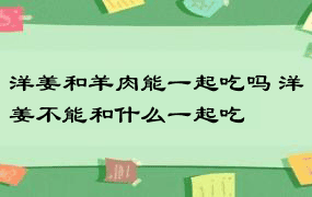 洋姜和羊肉能一起吃吗 洋姜不能和什么一起吃