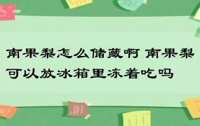 南果梨怎么储藏啊 南果梨可以放冰箱里冻着吃吗