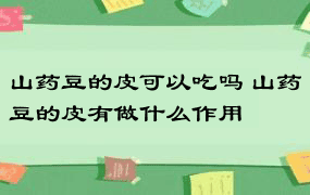 山药豆的皮可以吃吗 山药豆的皮有做什么作用