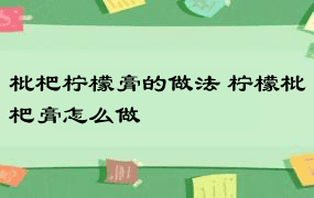 枇杷柠檬膏的做法 柠檬枇杷膏怎么做