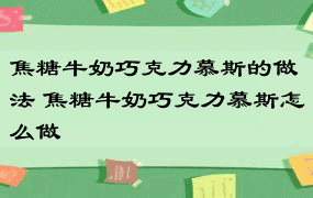 焦糖牛奶巧克力慕斯的做法 焦糖牛奶巧克力慕斯怎么做