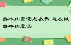 熟牛肉羹汤怎么做 怎么做熟牛肉羹汤