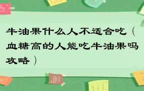 牛油果什么人不适合吃（血糖高的人能吃牛油果吗攻略）