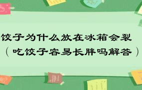 饺子为什么放在冰箱会裂（吃饺子容易长胖吗解答）