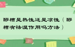 醪糟是热性还是凉性（醪糟有祛湿作用吗方法）