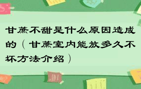 甘蔗不甜是什么原因造成的（甘蔗室内能放多久不坏方法介绍）