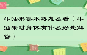 牛油果熟不熟怎么看（牛油果对身体有什么好处解答）