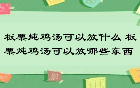 板栗炖鸡汤可以放什么 板栗炖鸡汤可以放哪些东西