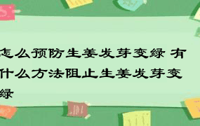 怎么预防生姜发芽变绿 有什么方法阻止生姜发芽变绿