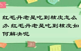 红毛丹老是吃到核皮怎么办 红毛丹老是吃到核皮如何解决呢