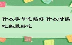 什么季节吃鹅好 什么时候吃鹅最好吃