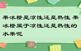 果冰橙是凉性还是热性 果冰橙属于凉性还是热性的水果呢