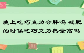 晚上吃巧克力会胖吗 减肥的时候吃巧克力热量高吗