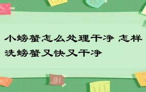 小螃蟹怎么处理干净 怎样洗螃蟹又快又干净