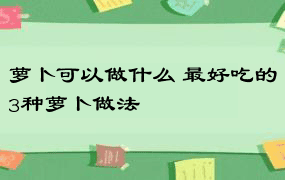 萝卜可以做什么 最好吃的3种萝卜做法