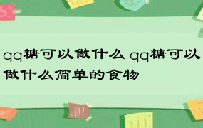 qq糖可以做什么 qq糖可以做什么简单的食物