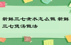 新鲜三七煮水怎么做 新鲜三七煲汤做法