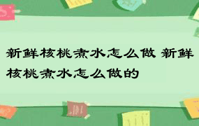 新鲜核桃煮水怎么做 新鲜核桃煮水怎么做的