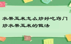 水果玉米怎么炒好吃窍门 炒水果玉米的做法