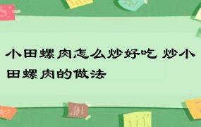 小田螺肉怎么炒好吃 炒小田螺肉的做法