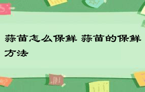 蒜苗怎么保鲜 蒜苗的保鲜方法