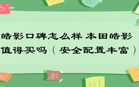 皓影口碑怎么样 本田皓影值得买吗（安全配置丰富）