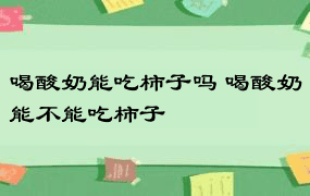 喝酸奶能吃柿子吗 喝酸奶能不能吃柿子