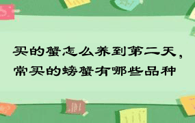 买的蟹怎么养到第二天，常买的螃蟹有哪些品种