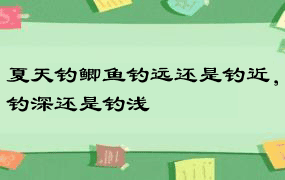 夏天钓鲫鱼钓远还是钓近，钓深还是钓浅