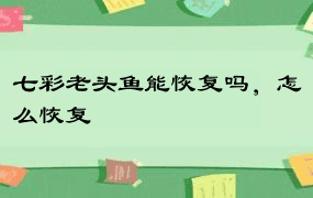 七彩老头鱼能恢复吗，怎么恢复