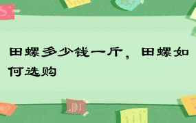 田螺多少钱一斤，田螺如何选购